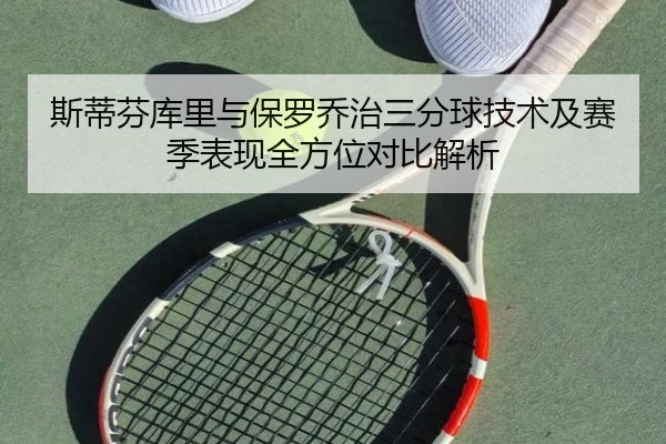 斯蒂芬库里与保罗乔治三分球技术及赛季表现全方位对比解析